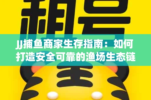 JJ捕鱼商家生存指南：如何打造安全可靠的渔场生态链
