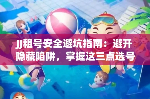 JJ租号安全避坑指南：避开隐藏陷阱，掌握这三点选号秘诀