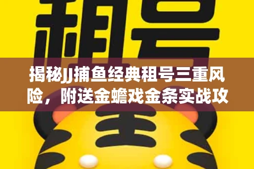 揭秘JJ捕鱼经典租号三重风险，附送金蟾戏金条实战攻略