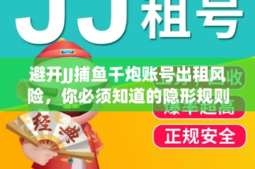 避开JJ捕鱼千炮账号出租风险，你必须知道的隐形规则！